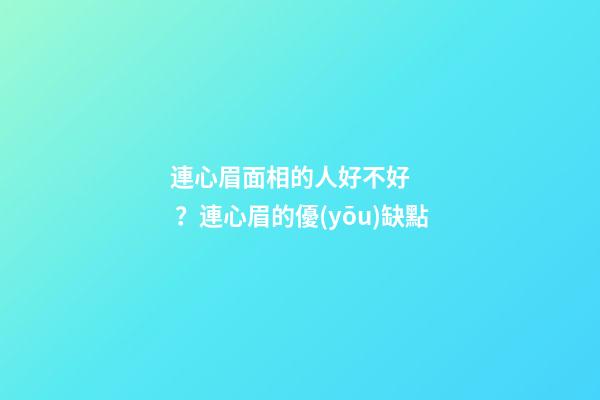 連心眉面相的人好不好？連心眉的優(yōu)缺點